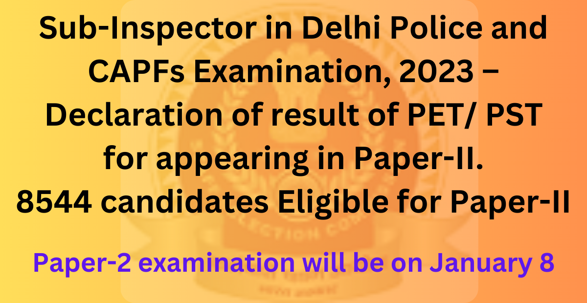 Sub Inspector in Delhi Police and CAPFs Examination, 2023 – Declaration of result of PET/ PST 1 Sub Inspector in Delhi Police and CAPFs Examination, 2023 – Declaration of result of PET/ PST