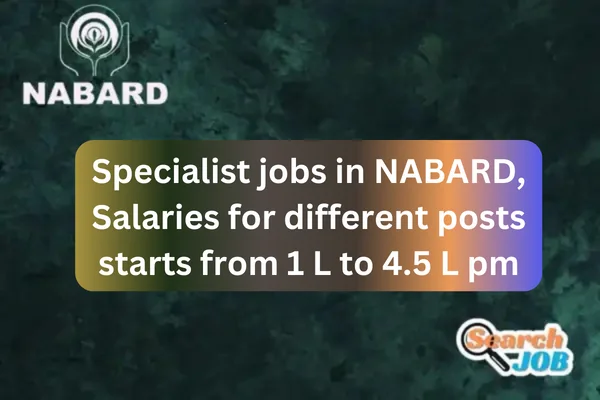 NABARD: Specialist Jobs in NABARD, Salaries for different posts starts from  1 L to 4.5 L pm